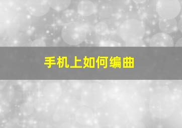 手机上如何编曲