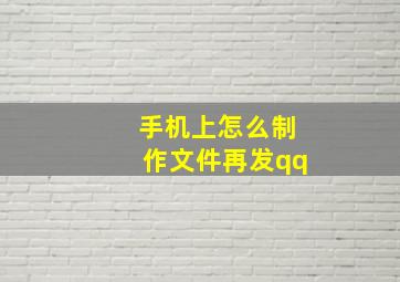 手机上怎么制作文件再发qq