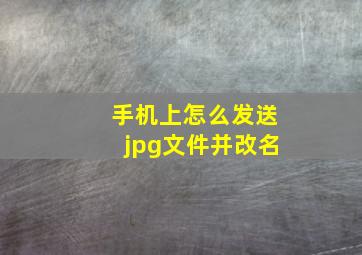 手机上怎么发送jpg文件并改名