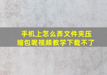 手机上怎么弄文件夹压缩包呢视频教学下载不了