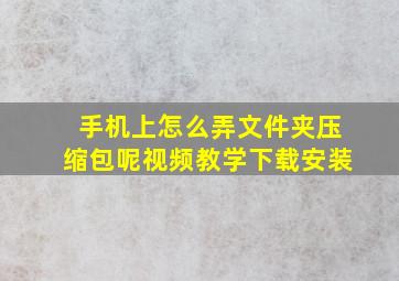 手机上怎么弄文件夹压缩包呢视频教学下载安装