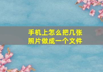 手机上怎么把几张照片做成一个文件