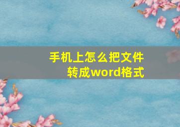 手机上怎么把文件转成word格式