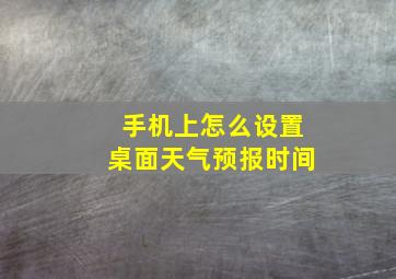 手机上怎么设置桌面天气预报时间