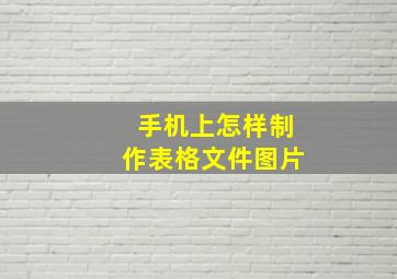 手机上怎样制作表格文件图片