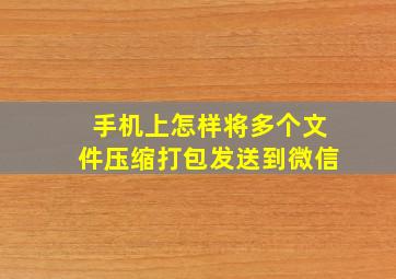 手机上怎样将多个文件压缩打包发送到微信