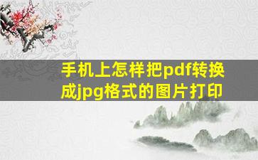 手机上怎样把pdf转换成jpg格式的图片打印