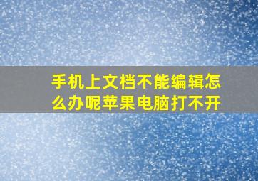 手机上文档不能编辑怎么办呢苹果电脑打不开