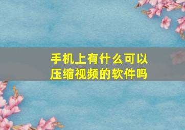 手机上有什么可以压缩视频的软件吗