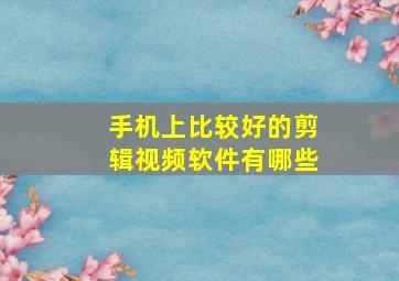 手机上比较好的剪辑视频软件有哪些