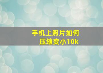 手机上照片如何压缩变小10k