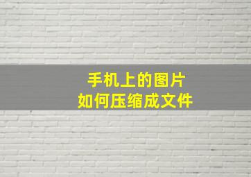 手机上的图片如何压缩成文件