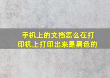 手机上的文档怎么在打印机上打印出来是黑色的