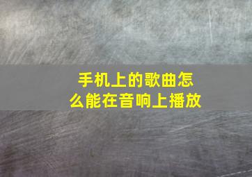 手机上的歌曲怎么能在音响上播放