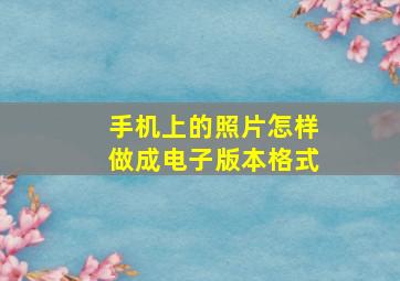 手机上的照片怎样做成电子版本格式