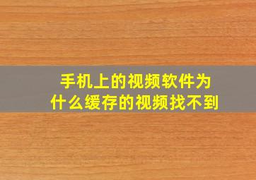 手机上的视频软件为什么缓存的视频找不到