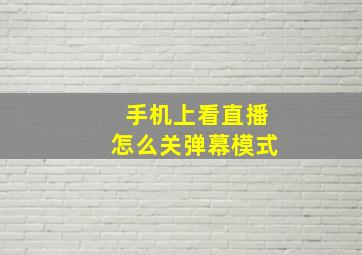 手机上看直播怎么关弹幕模式