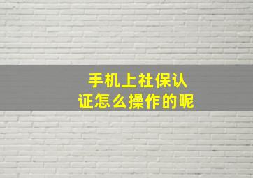 手机上社保认证怎么操作的呢