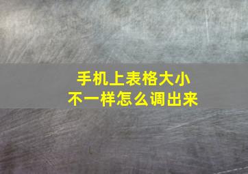 手机上表格大小不一样怎么调出来