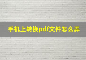 手机上转换pdf文件怎么弄