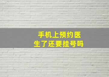 手机上预约医生了还要挂号吗