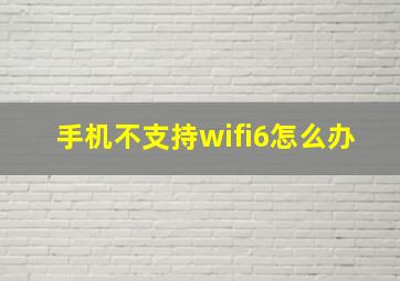 手机不支持wifi6怎么办