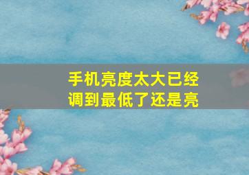 手机亮度太大已经调到最低了还是亮