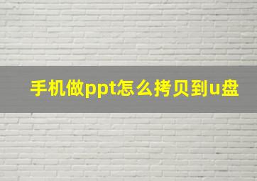 手机做ppt怎么拷贝到u盘