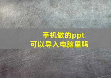 手机做的ppt可以导入电脑里吗