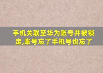 手机关联至华为账号并被锁定,账号忘了手机号也忘了