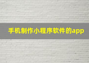 手机制作小程序软件的app