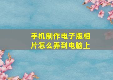 手机制作电子版相片怎么弄到电脑上