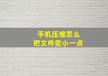 手机压缩怎么把文件变小一点