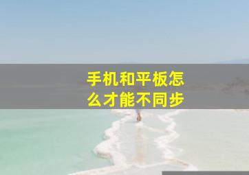 手机和平板怎么才能不同步