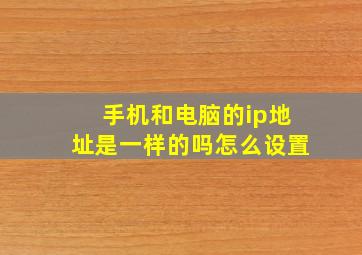 手机和电脑的ip地址是一样的吗怎么设置