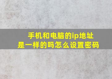 手机和电脑的ip地址是一样的吗怎么设置密码