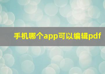 手机哪个app可以编辑pdf