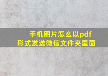 手机图片怎么以pdf形式发送微信文件夹里面