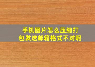 手机图片怎么压缩打包发送邮箱格式不对呢