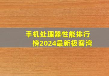 手机处理器性能排行榜2024最新极客湾