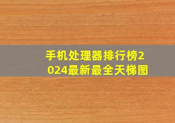 手机处理器排行榜2024最新最全天梯图