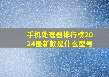 手机处理器排行榜2024最新款是什么型号