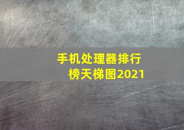 手机处理器排行榜天梯图2021