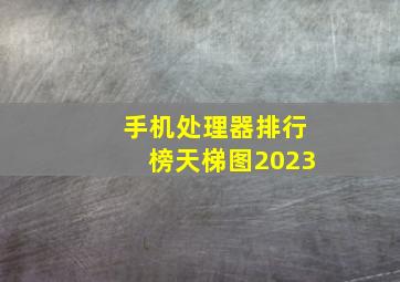 手机处理器排行榜天梯图2023