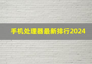 手机处理器最新排行2024