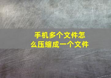 手机多个文件怎么压缩成一个文件