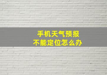 手机天气预报不能定位怎么办