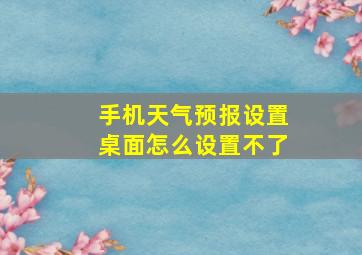 手机天气预报设置桌面怎么设置不了