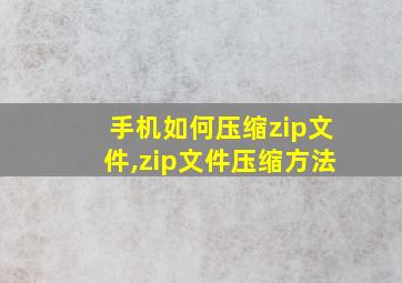 手机如何压缩zip文件,zip文件压缩方法