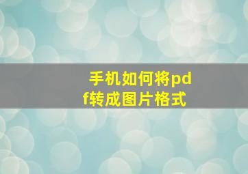 手机如何将pdf转成图片格式